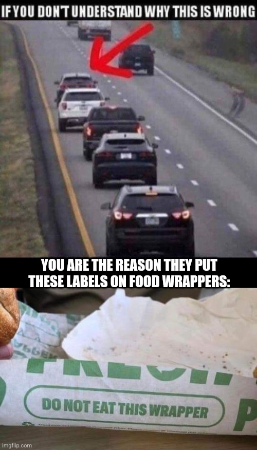 Slow traffic keep right | YOU ARE THE REASON THEY PUT THESE LABELS ON FOOD WRAPPERS: | image tagged in stupid people,bad drivers,warning label,sandwich,truth hurts | made w/ Imgflip meme maker