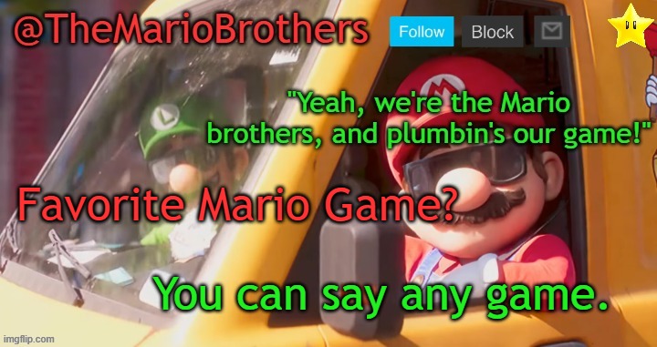 TheMarioBrothers template of... whatever. | Favorite Mario Game? You can say any game. | image tagged in themariobrothers template of whatever | made w/ Imgflip meme maker