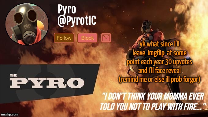 Pyro Announcement template (thanks del) | yk what since I'll leave  imgflip  at some point each year 30 upvotes and I'll face reveal (remind me or else ill prob forgor) | image tagged in pyro announcement template thanks del | made w/ Imgflip meme maker