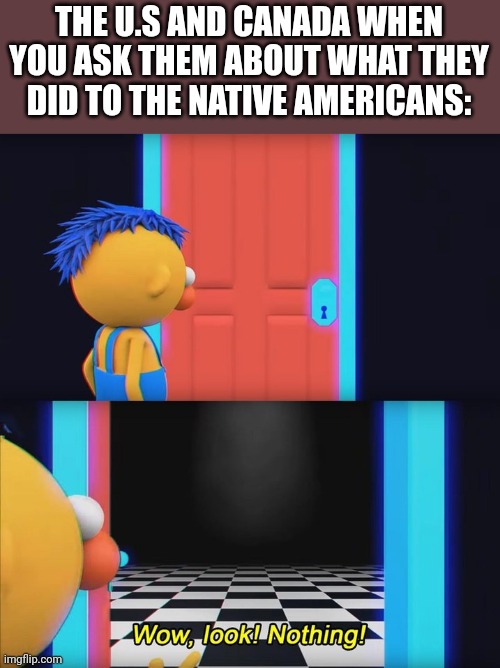 Distracc | THE U.S AND CANADA WHEN YOU ASK THEM ABOUT WHAT THEY DID TO THE NATIVE AMERICANS: | image tagged in wow look nothing | made w/ Imgflip meme maker