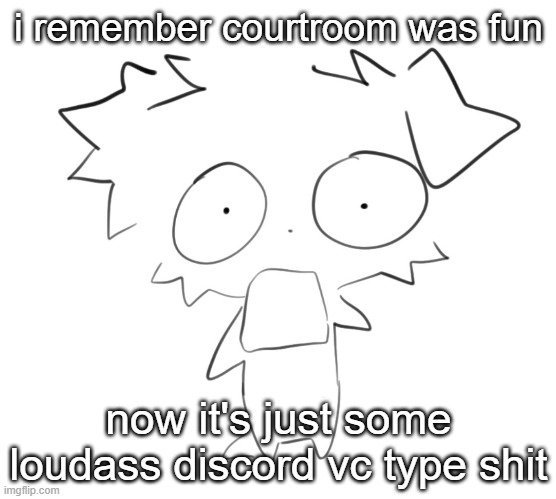 Flabbergasted | i remember courtroom was fun; now it's just some loudass discord vc type shit | image tagged in flabbergasted | made w/ Imgflip meme maker