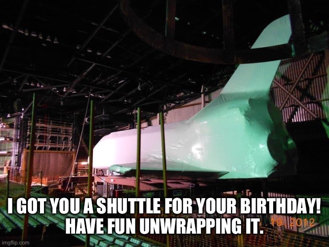 Space Shuttle Birthda | I GOT YOU A SHUTTLE FOR YOUR BIRTHDAY!
HAVE FUN UNWRAPPING IT. | image tagged in happy birthday,birthday,space shuttle | made w/ Imgflip meme maker