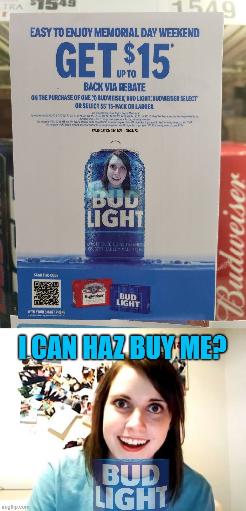 Overly Attached Bud | I CAN HAZ BUY ME? | image tagged in memes,overly attached girlfriend,bud light | made w/ Imgflip meme maker
