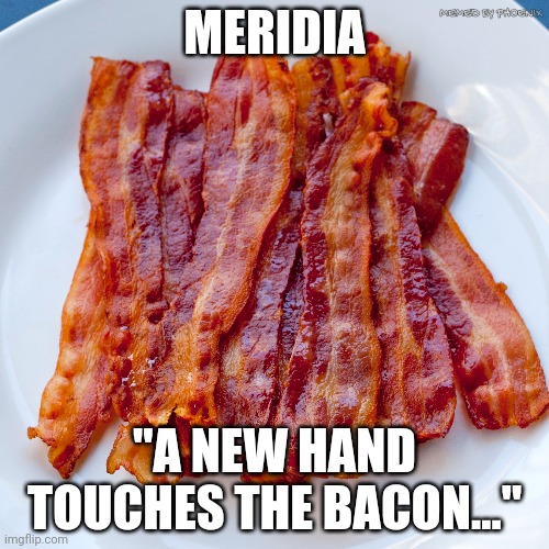 Meridia's Bacon | MEMED BY PHOENIX; MERIDIA; "A NEW HAND TOUCHES THE BACON..." | image tagged in skyrim | made w/ Imgflip meme maker