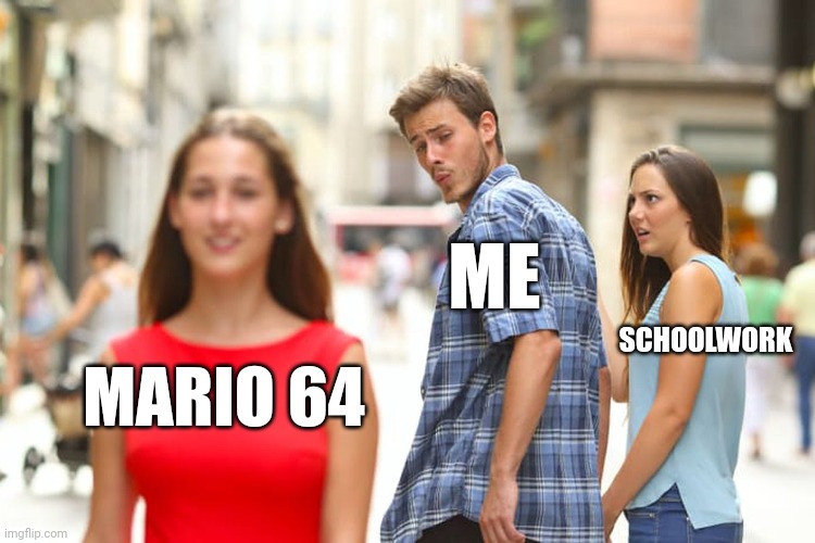 I found an emulator and I'm at the final bowser! | ME; SCHOOLWORK; MARIO 64 | image tagged in memes,distracted boyfriend,mario | made w/ Imgflip meme maker