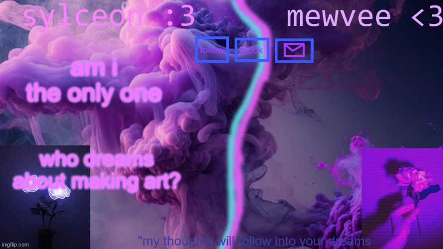 mewvee and sylc shared temp uwu | am i the only one; who dreams about making art? | image tagged in mewvee and sylc shared temp uwu | made w/ Imgflip meme maker