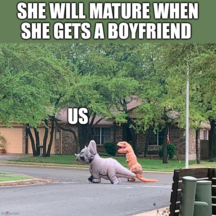 SHE WILL MATURE WHEN SHE GETS A BOYFRIEND; US | made w/ Imgflip meme maker