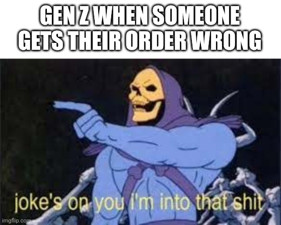 Mem | GEN Z WHEN SOMEONE GETS THEIR ORDER WRONG | image tagged in jokes on you im into that shit | made w/ Imgflip meme maker