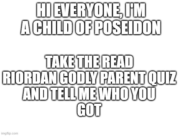 tell me! I'm excited | HI EVERYONE, I'M A CHILD OF POSEIDON; TAKE THE READ
RIORDAN GODLY PARENT QUIZ
AND TELL ME WHO YOU
GOT | image tagged in godly parent | made w/ Imgflip meme maker