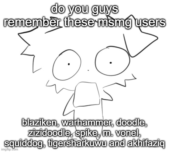 Flabbergasted | do you guys remember these msmg users; blaziken, warhammer, doodle, zizidoodle, spike, m. vonel, squiddog, tigersharkuwu and akhifaziq | image tagged in flabbergasted | made w/ Imgflip meme maker