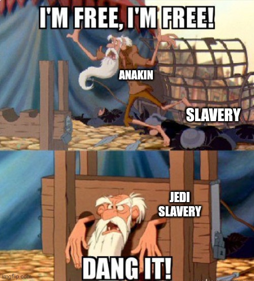 Anakin's free..dangit! | ANAKIN; SLAVERY; JEDI SLAVERY | image tagged in star wars,anakin skywalker,the hunchback of notre dame,disney,cartoons,slavery | made w/ Imgflip meme maker