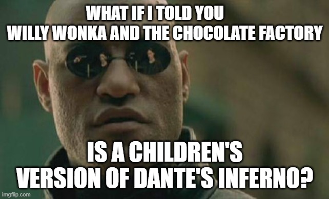 Matrix Morpheus Meme | WHAT IF I TOLD YOU       WILLY WONKA AND THE CHOCOLATE FACTORY; IS A CHILDREN'S VERSION OF DANTE'S INFERNO? | image tagged in memes,matrix morpheus | made w/ Imgflip meme maker