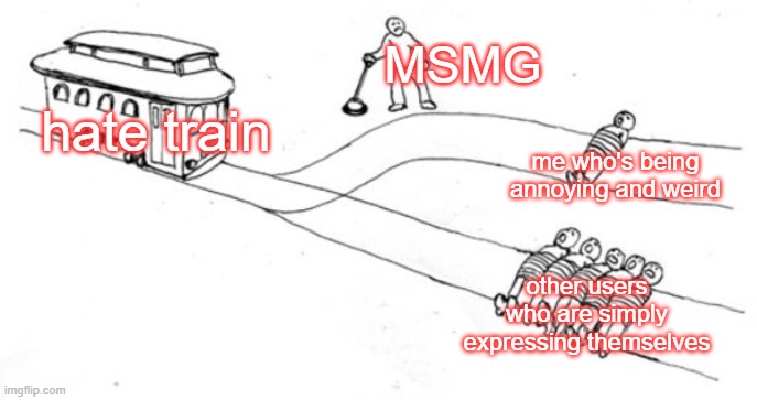 the choice is yours | MSMG; hate train; me who's being annoying and weird; other users who are simply expressing themselves | image tagged in trolley problem,msmg,hate train,insults,internet,memes | made w/ Imgflip meme maker