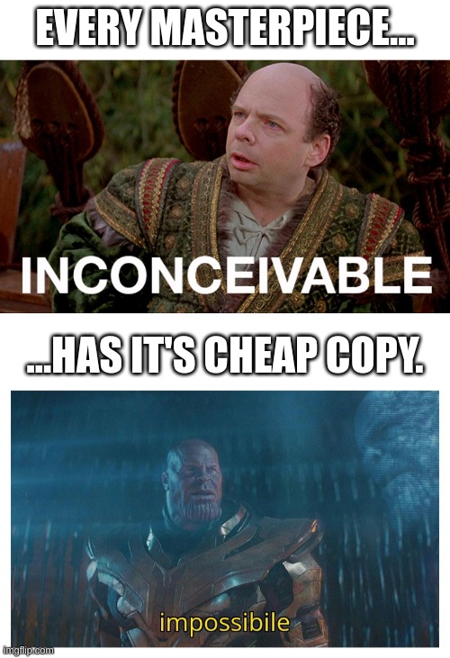 ThAnoS COpiEd VizZInI!!!11!1 | EVERY MASTERPIECE... ...HAS IT'S CHEAP COPY. | image tagged in impossibile | made w/ Imgflip meme maker