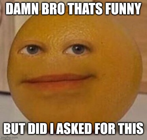 DAMN BRO THATS FUNNY (FREE TO USE) | DAMN BRO THATS FUNNY; BUT DID I ASKED FOR THIS | image tagged in annoy orange | made w/ Imgflip meme maker