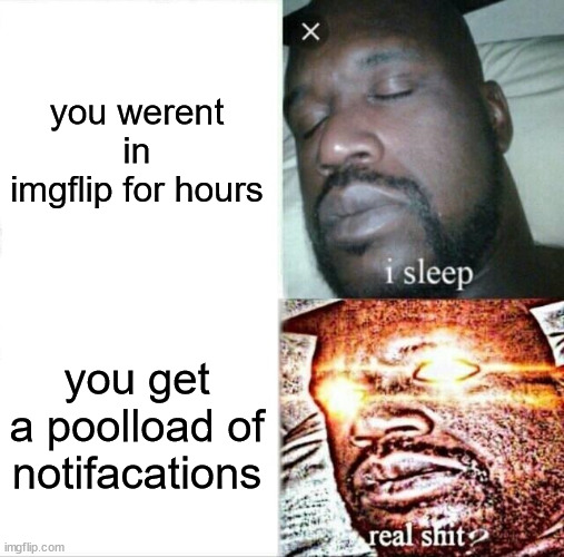 this just happened to me | you werent in imgflip for hours; you get a poolload of notifacations | image tagged in memes,sleeping shaq | made w/ Imgflip meme maker