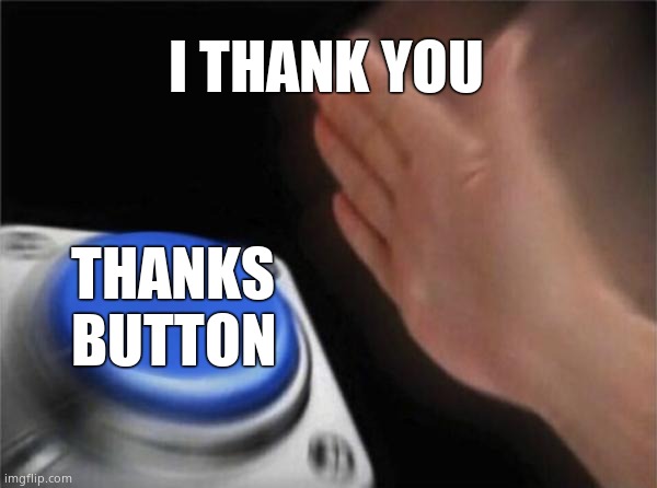 I THANK YOU THANKS BUTTON | image tagged in memes,blank nut button | made w/ Imgflip meme maker