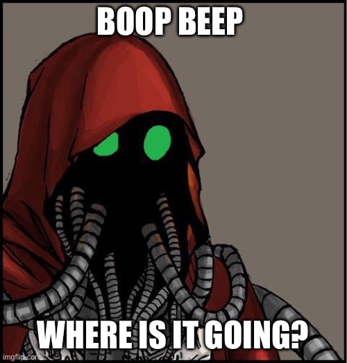 tech priest | BOOP BEEP WHERE IS IT GOING? | image tagged in tech priest | made w/ Imgflip meme maker