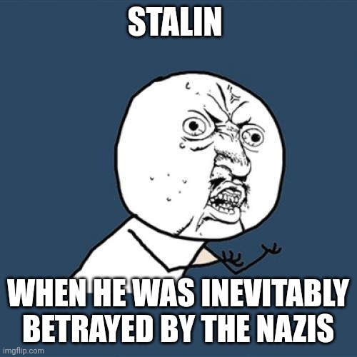 Stalin should have realized the second he knew the Nazis Hated communism | STALIN; WHEN HE WAS INEVITABLY BETRAYED BY THE NAZIS | image tagged in memes,y u no | made w/ Imgflip meme maker
