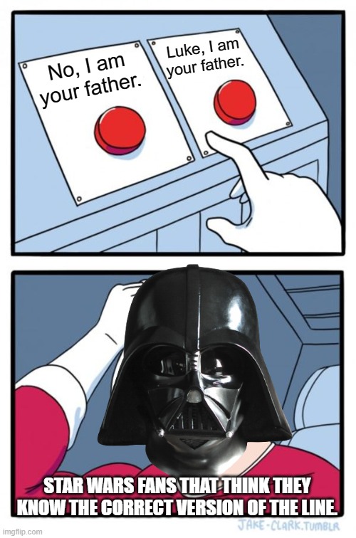 Can you guess the right version. (Comment Below!) | Luke, I am your father. No, I am your father. STAR WARS FANS THAT THINK THEY KNOW THE CORRECT VERSION OF THE LINE. | image tagged in memes,two buttons | made w/ Imgflip meme maker