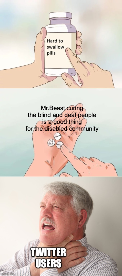 hard to swallow pills | Mr.Beast curing the blind and deaf people is a good thing for the disabled community; TWITTER USERS | image tagged in memes,hard to swallow pills,twitter,mr beast,so true memes | made w/ Imgflip meme maker