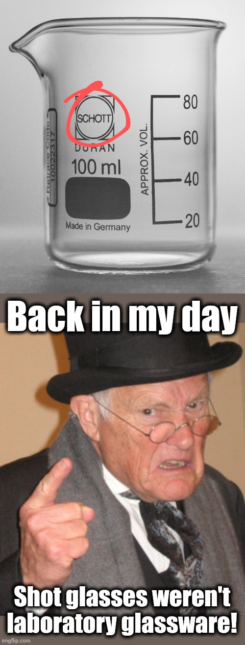 I may need one of those! | Back in my day; Shot glasses weren't
laboratory glassware! | image tagged in memes,back in my day,schott glass,shot glass,laboratory,glassware | made w/ Imgflip meme maker