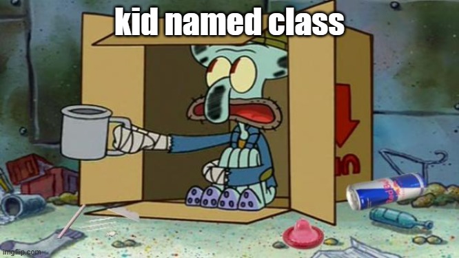 squidward poor | kid named class | image tagged in squidward poor | made w/ Imgflip meme maker