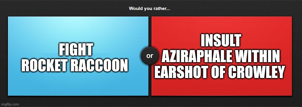 Rocket or Demon, your pick | FIGHT ROCKET RACCOON; INSULT AZIRAPHALE WITHIN EARSHOT OF CROWLEY | image tagged in would you rather | made w/ Imgflip meme maker