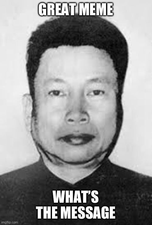pol pot | GREAT MEME WHAT’S THE MESSAGE | image tagged in pol pot | made w/ Imgflip meme maker
