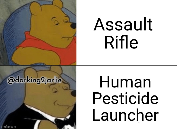 A really good apparatus. Especially in schools. | Assault Rifle; Human Pesticide Launcher; @darking2jarlie | image tagged in memes,tuxedo winnie the pooh,mass shooting,assault weapons,guns,humanity | made w/ Imgflip meme maker
