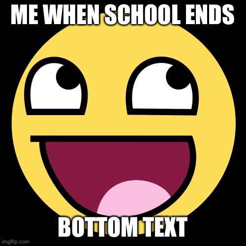 cant think of a good title | ME WHEN SCHOOL ENDS; BOTTOM TEXT | image tagged in epic face | made w/ Imgflip meme maker