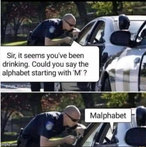 malphabet | image tagged in drunk,cop,funny,memes | made w/ Imgflip meme maker