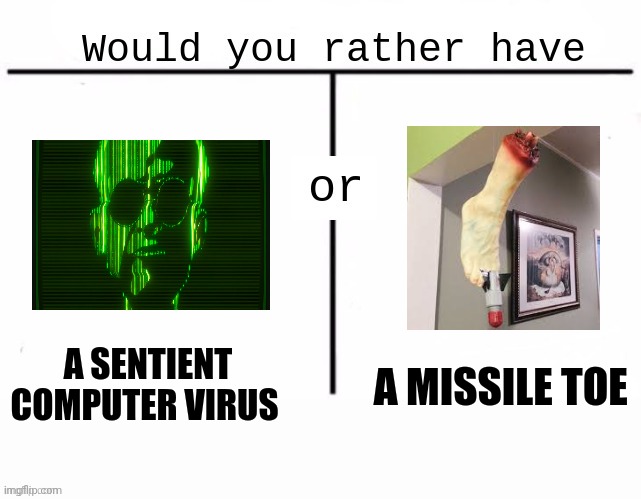 Sentient computer virus or missile Toe | A SENTIENT COMPUTER VIRUS; A MISSILE TOE | image tagged in would you rather have template | made w/ Imgflip meme maker