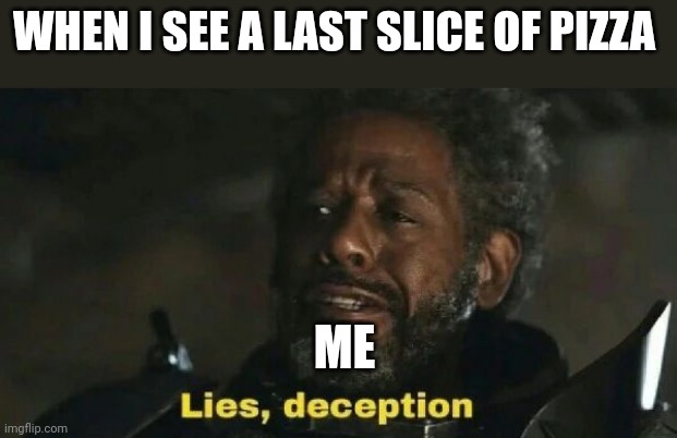 The pizza is a lie!!!! | WHEN I SEE A LAST SLICE OF PIZZA; ME | image tagged in sw lies deception | made w/ Imgflip meme maker