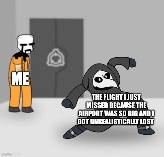 Airport maps need to be better | ME; THE FLIGHT I JUST MISSED BECAUSE THE AIRPORT WAS SO BIG AND I GOT UNREALISTICALLY LOST | image tagged in scp 049 dancing | made w/ Imgflip meme maker
