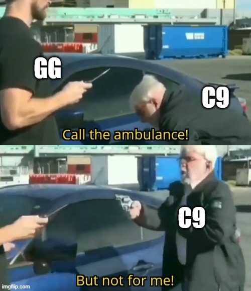 Call an ambulance but not for me | GG; C9; C9 | image tagged in call an ambulance but not for me | made w/ Imgflip meme maker