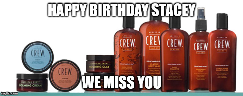 Happy Birthday | HAPPY BIRTHDAY STACEY; WE MISS YOU | image tagged in birthday | made w/ Imgflip meme maker