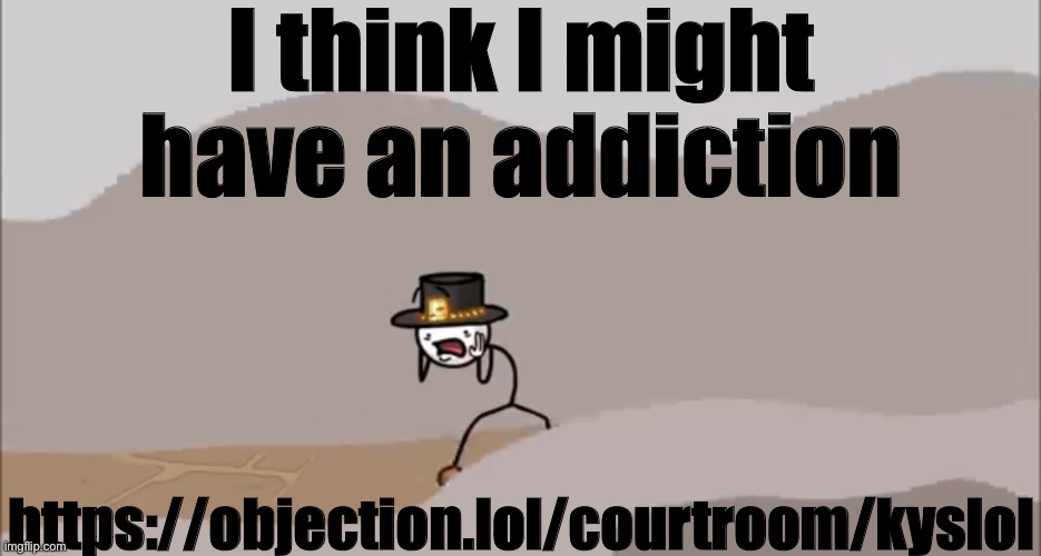 e | I think I might have an addiction; https://objection.lol/courtroom/kyslol | image tagged in henry stickmin being surprised | made w/ Imgflip meme maker