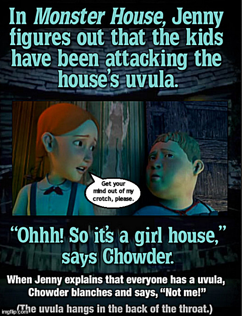 It hangs there | Get your mind out of my crotch, please. | image tagged in memes,dark humor,monster house | made w/ Imgflip meme maker