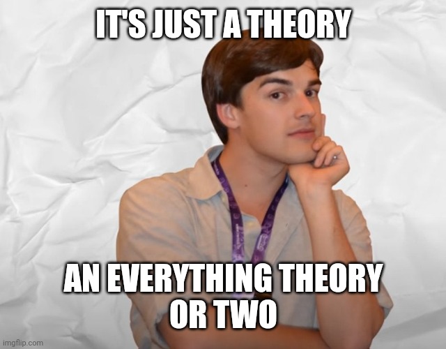 Respectable Theory | IT'S JUST A THEORY AN EVERYTHING THEORY
OR TWO | image tagged in respectable theory | made w/ Imgflip meme maker