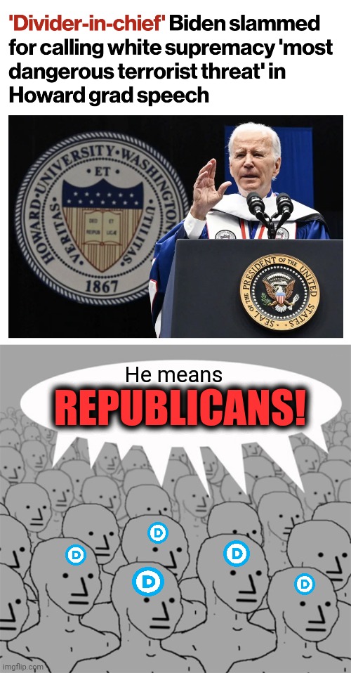 This is how the senile creep creates "unity" | He means; REPUBLICANS! | image tagged in npcprogramscreed,joe biden,divider in chief,democrats,terrorists,white supremacists | made w/ Imgflip meme maker