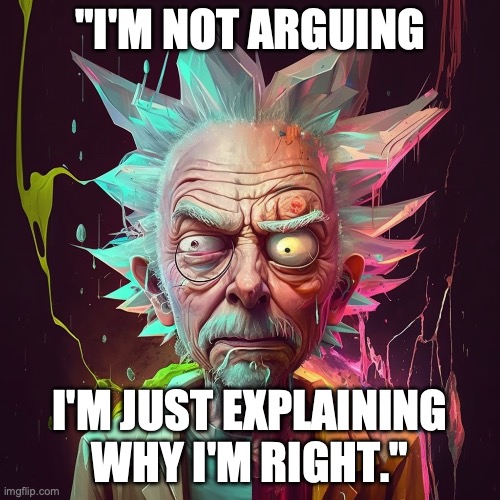 rick&morty | "I'M NOT ARGUING; I'M JUST EXPLAINING WHY I'M RIGHT." | image tagged in rick and morty | made w/ Imgflip meme maker
