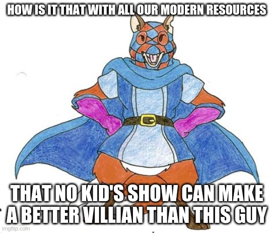 slagar | HOW IS IT THAT WITH ALL OUR MODERN RESOURCES; THAT NO KID'S SHOW CAN MAKE A BETTER VILLIAN THAN THIS GUY | image tagged in redneck | made w/ Imgflip meme maker