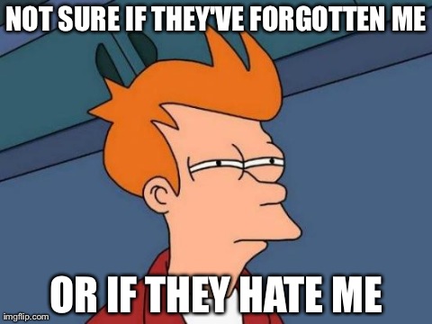 When someone you used to know hasn't accepted your friend request | NOT SURE IF THEY'VE FORGOTTEN ME OR IF THEY HATE ME | image tagged in memes,futurama fry | made w/ Imgflip meme maker