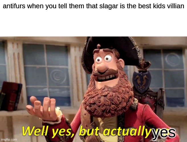 Well Yes, But Actually No | antifurs when you tell them that slagar is the best kids villian; yes | image tagged in memes,well yes but actually no | made w/ Imgflip meme maker