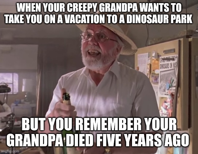 Then who TF is this guy??? | WHEN YOUR CREEPY GRANDPA WANTS TO TAKE YOU ON A VACATION TO A DINOSAUR PARK; BUT YOU REMEMBER YOUR GRANDPA DIED FIVE YEARS AGO | image tagged in jurassic park hammond,jurassic park,jurassicparkfan102504,jpfan102504 | made w/ Imgflip meme maker