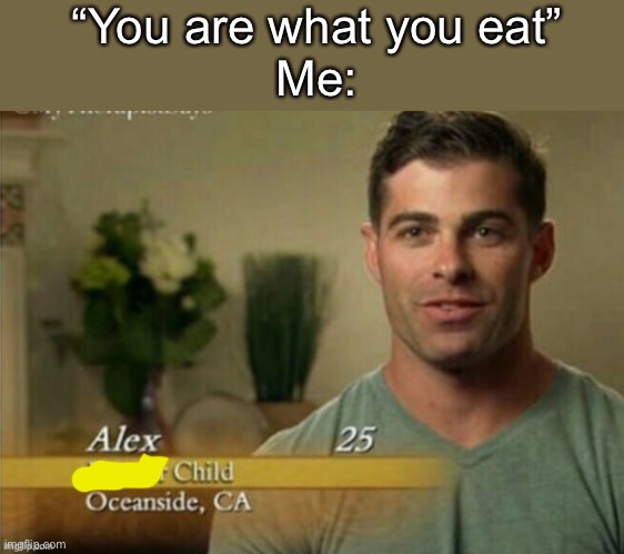 Me fr | “You are what you eat”
Me: | image tagged in alex former child | made w/ Imgflip meme maker