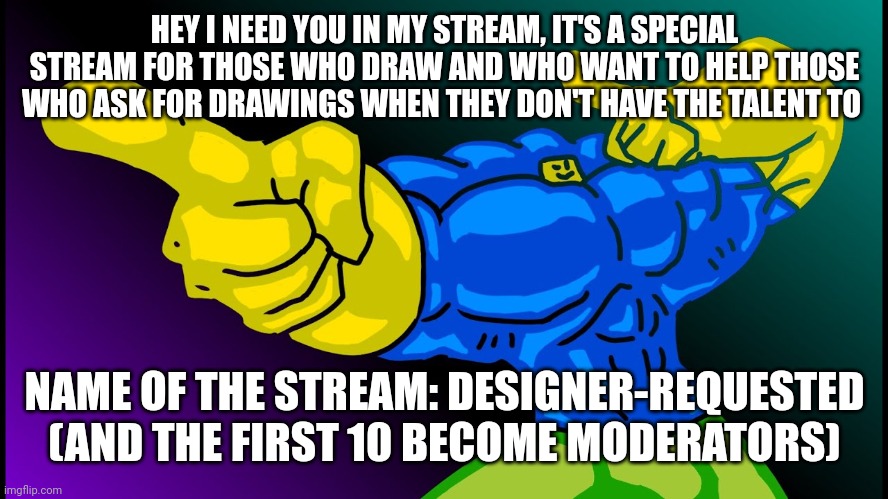 Propaganda of my stream | HEY I NEED YOU IN MY STREAM, IT'S A SPECIAL STREAM FOR THOSE WHO DRAW AND WHO WANT TO HELP THOSE WHO ASK FOR DRAWINGS WHEN THEY DON'T HAVE THE TALENT TO; NAME OF THE STREAM: DESIGNER-REQUESTED (AND THE FIRST 10 BECOME MODERATORS) | image tagged in buff noob,propaganda,drawing | made w/ Imgflip meme maker