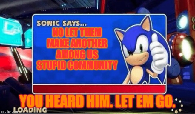 Sonic Says | NO LET THEM MAKE ANOTHER AMONG US STUPID COMMUNITY YOU HEARD HIM. LET EM GO. | image tagged in sonic says | made w/ Imgflip meme maker