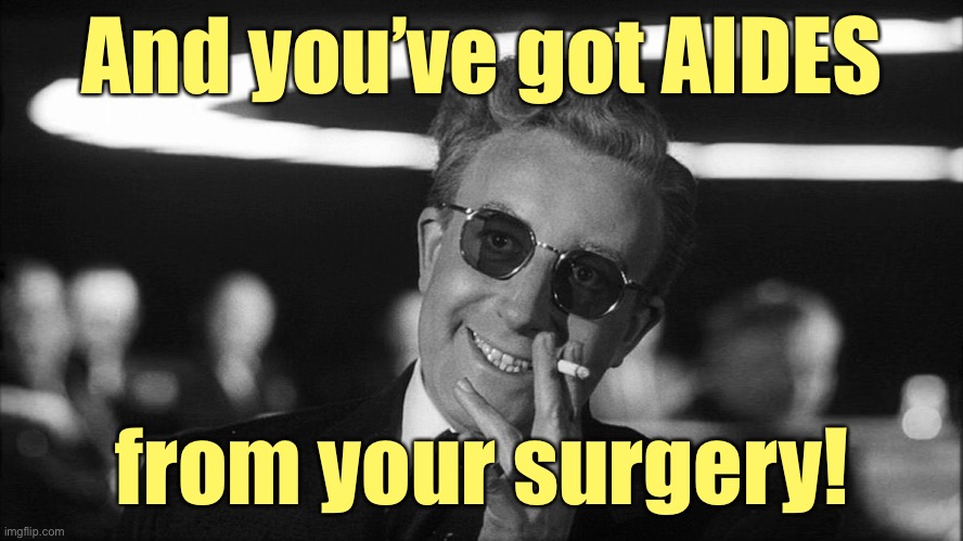 Doctor Strangelove says... | And you’ve got AIDES from your surgery! | image tagged in doctor strangelove says | made w/ Imgflip meme maker